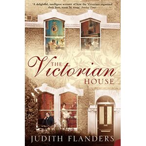 Flanders, Judith The Victorian House: Domestic Life from Childbirth to Deathbed Flanders, Judith The Victorian House: Domestic Life from Childbirth to Deathbed