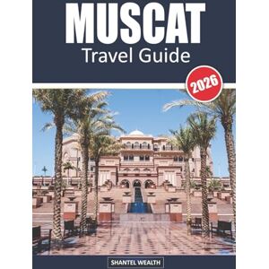 Wealth, Shantel MUSCAT TRAVEL GUIDE 2026: Muscat Uncovered: A Local’s Journey Through Oman's Capital Wealth, Shantel MUSCAT TRAVEL GUIDE 2026: Muscat Uncovered: A Local’s Journey Through Oman's Capital