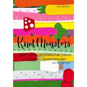 Cao, Michael Knotmonsters auf Deutsch: Obst- und Gemüseschal Edition 20 amigurumi Häkelanleitungen (auf Deutsch) Cao, Michael Knotmonsters auf Deutsch: Obst- und Gemüseschal Edition 20 amigurumi Häkelanleitungen (auf Deutsch)