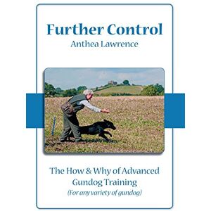 Lawrence, Anthea Further Control: The How and Why of Advanced Gundog Training Lawrence, Anthea Further Control: The How and Why of Advanced Gundog Training