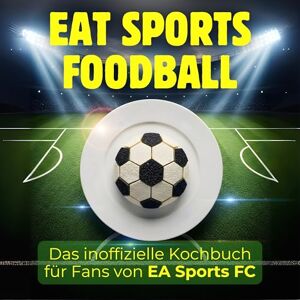 Klein, Elias Das inoffizielle Kochbuch für Fans von EA Sports FC: EAT Sports Foodball. 40 Rezepte für jedes Kochlevel: schnell, lecker, einfach Klein, Elias Das inoffizielle Kochbuch für Fans von EA Sports FC: EAT Sports Foodball. 40 Rezepte für jedes Kochlevel: schnell, lecker, einfach