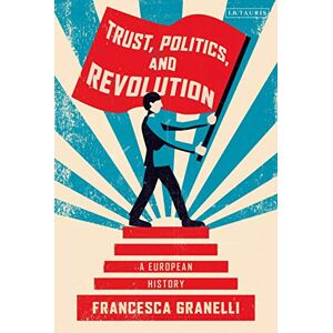 Granelli, Francesca Trust, Politics and Revolution: A European History Granelli, Francesca Trust, Politics and Revolution: A European History