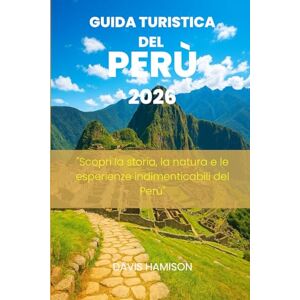 HAMISON, DAVIS GUIDA TURISTICA DEL PERÙ 2026: "Scopri la storia, la natura e le esperienze indimenticabili del Perù HAMISON, DAVIS GUIDA TURISTICA DEL PERÙ 2026: "Scopri la storia, la natura e le esperienze indimenticabili del Perù