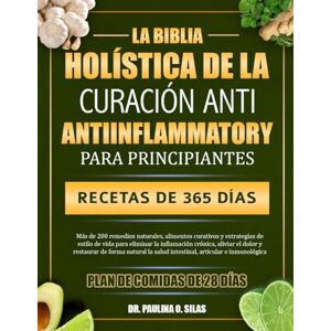 O. SILAS, DR. PAULINA LA BIBLIA HOLÍSTICA DE LA CURACIÓN ANTIINFLAMATORIA PARA PRINCIPIANTES: Más de 200 remedios naturales, alimentos curativos y estrategias de estilo de ... y restaurar de forma natural la salud intesti O. SILAS, DR. PAULINA LA BIBLIA HOLÍSTICA DE LA CURACIÓN ANTIINFLAMATORIA PARA PRINCIPIANTES: Más de 200 remedios naturales, alimentos curativos y estrategias de estilo de ... y restaurar de forma natural la salud intesti
