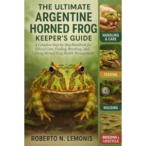 N. LEMONIS, ROBERTO THE ULTIMATE ARGENTINE HORNED FROG KEEPER’S GUIDE: A Complete Step-by-Step Handbook for Ethical Care, Feeding, Breeding, and Lifelong Horned Frog Health Management N. LEMONIS, ROBERTO THE ULTIMATE ARGENTINE HORNED FROG KEEPER’S GUIDE: A Complete Step-by-Step Handbook for Ethical Care, Feeding, Breeding, and Lifelong Horned Frog Health Management