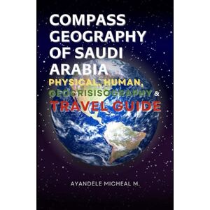 Ayandele, Micheal Compass Geography of Saudi Arabia: Physical, Human, Geocrisisography and Travel Guide Ayandele, Micheal Compass Geography of Saudi Arabia: Physical, Human, Geocrisisography and Travel Guide