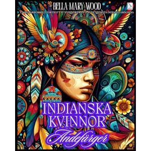 Wood, Bella Mary Indianska Kvinnor Andefärger: En målarbok med porträtt av kvinnor från 11 av de största Indianstammarna Wood, Bella Mary Indianska Kvinnor Andefärger: En målarbok med porträtt av kvinnor från 11 av de största Indianstammarna