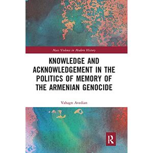 Avedian, Vahagn Knowledge and Acknowledgement in the Politics of Memory of the Armenian Genocide (Mass Violence in Modern History) Avedian, Vahagn Knowledge and Acknowledgement in the Politics of Memory of the Armenian Genocide (Mass Violence in Modern History)