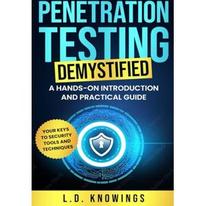 Knowings, L.D. Penetration Testing Demystified: A Hands-on Introduction and Practical Guide: Your Keys to Security Tools and Techniques Knowings, L.D. Penetration Testing Demystified: A Hands-on Introduction and Practical Guide: Your Keys to Security Tools and Techniques