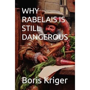 Kriger, Boris WHY RABELAIS IS STILL DANGEROUS (Philosophical Questions) Kriger, Boris WHY RABELAIS IS STILL DANGEROUS (Philosophical Questions)