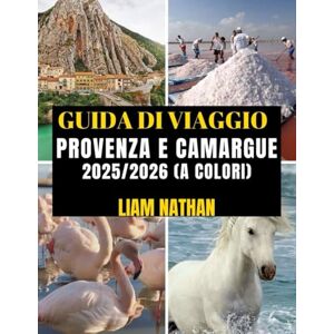 NATHAN, LIAM GUIDA DI VIAGGIO PROVENZA E CAMARGUE 2025/2026 (A COLORI): Itinerario Definitivo Per Esplorare Marsiglia, Avignone, Arles, Nîmes E Oltre: Attrazioni Principali, Tesori Nascosti E Consigli Di Viaggio NATHAN, LIAM GUIDA DI VIAGGIO PROVENZA E CAMARGUE 2025/2026 (A COLORI): Itinerario Definitivo Per Esplorare Marsiglia, Avignone, Arles, Nîmes E Oltre: Attrazioni Principali, Tesori Nascosti E Consigli Di Viaggio