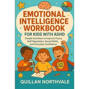 NORTHVALE, QUILLAN EMOTIONAL INTELLIGENCE WORKBOOK FOR KIDS WITH ADHD: Simple Activities to Improve Focus, Self-Regulation, Social Skills, and Everyday Confidence NORTHVALE, QUILLAN EMOTIONAL INTELLIGENCE WORKBOOK FOR KIDS WITH ADHD: Simple Activities to Improve Focus, Self-Regulation, Social Skills, and Everyday Confidence