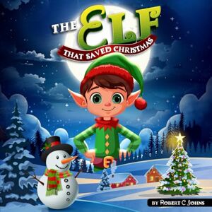 Johns, Robert The Elf That Saved Christmas Johns, Robert The Elf That Saved Christmas