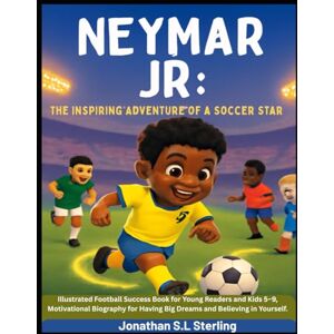 S.L Sterling, Jonathan Neymar Jr: The Inspiring Adventure of a Soccer Star: Illustrated Football Success Book for Young Readers and Kids 5–9, Motivational Biography for ... ... Soccer Legends Biography Series for Kids) S.L Sterling, Jonathan Neymar Jr: The Inspiring Adventure of a Soccer Star: Illustrated Football Success Book for Young Readers and Kids 5–9, Motivational Biography for ... ... Soccer Legends Biography Series for Kids)