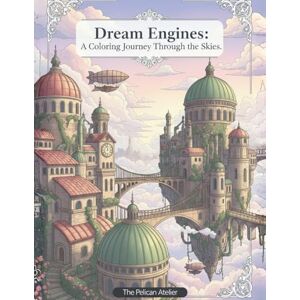 Atelier, The Pelican Dream Engines – A Coloring Journey Through the Skies: Whimsical Cities, Floating Machines, and Meditative Architecture for Adults Atelier, The Pelican Dream Engines – A Coloring Journey Through the Skies: Whimsical Cities, Floating Machines, and Meditative Architecture for Adults