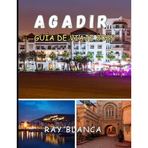 BLANCA, RAY AGADIR GUÍA DE VIAJE 2025: Descubra lo mejor de la joya costera de Marruecos: qué ver, hacer y experimentar en Agadir BLANCA, RAY AGADIR GUÍA DE VIAJE 2025: Descubra lo mejor de la joya costera de Marruecos: qué ver, hacer y experimentar en Agadir