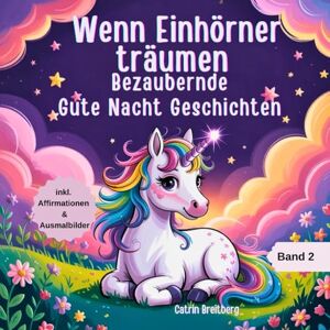 Breitberg, Catrin Wenn Einhörner träumen Band 2: Bezaubernde Gute Nacht Geschichten für Kinder ab 3 Jahren inkl. Affirmationen und Ausmalbilder Breitberg, Catrin Wenn Einhörner träumen Band 2: Bezaubernde Gute Nacht Geschichten für Kinder ab 3 Jahren inkl. Affirmationen und Ausmalbilder