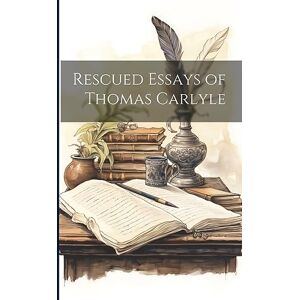 Anonymous Rescued Essays of Thomas Carlyle Anonymous Rescued Essays of Thomas Carlyle