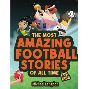 Langdon, Michael The Most Amazing Football Stories of All Time For Kids! Book 2: Messi, Marta and other unique and inspirational moments from the sport Langdon, Michael The Most Amazing Football Stories of All Time For Kids! Book 2: Messi, Marta and other unique and inspirational moments from the sport