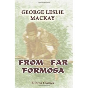 Mackay, George Leslie From Far Formosa: The Island, its People and Missions Mackay, George Leslie From Far Formosa: The Island, its People and Missions