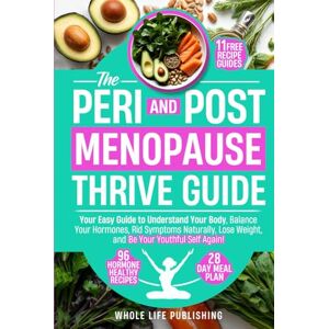 Whole Life Publishing THE PERI AND POST MENOPAUSE THRIVE GUIDE: Your Easy Guide to Understand Your Body, Balance Your Hormones, Rid Symptoms Naturally, Lose Weight, and Be Your Youthful Self Again! Whole Life Publishing THE PERI AND POST MENOPAUSE THRIVE GUIDE: Your Easy Guide to Understand Your Body, Balance Your Hormones, Rid Symptoms Naturally, Lose Weight, and Be Your Youthful Self Again!