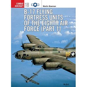 Bowman, Martin B-17 Flying Fortress Units of the Eighth Air Force (part 1): Pt.1 (Combat Aircraft) Bowman, Martin B-17 Flying Fortress Units of the Eighth Air Force (part 1): Pt.1 (Combat Aircraft)