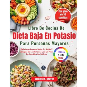 Chavez, Carolyn M. Libro De Cocina De Dieta Baja En Potasio Para Personas Mayores: Deliciosas Recetas Bajas En Sodio Y Amigas De Los Riñones Con Un Plan De Comidas De 30 Días Chavez, Carolyn M. Libro De Cocina De Dieta Baja En Potasio Para Personas Mayores: Deliciosas Recetas Bajas En Sodio Y Amigas De Los Riñones Con Un Plan De Comidas De 30 Días
