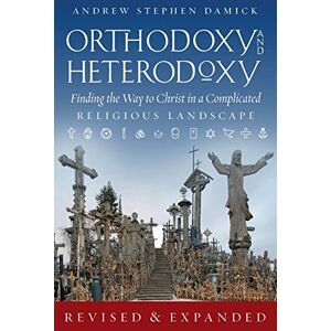 Damick, Andrew S Orthodoxy and Heterodoxy: Finding the Way to Christ in a Complicated Religious Landscape Damick, Andrew S Orthodoxy and Heterodoxy: Finding the Way to Christ in a Complicated Religious Landscape