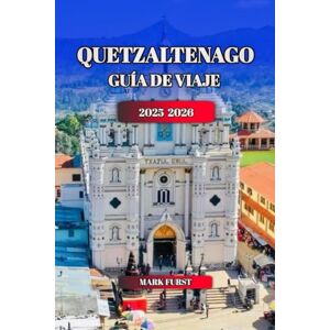 FURST, MARK QUETZALTENAGO GUÍA DE VIAJE 2025 2026: Descubra Xela, Guatemala: las mejores cosas que hacer, la cultura local, la comida, las excursiones de un día. FURST, MARK QUETZALTENAGO GUÍA DE VIAJE 2025 2026: Descubra Xela, Guatemala: las mejores cosas que hacer, la cultura local, la comida, las excursiones de un día.
