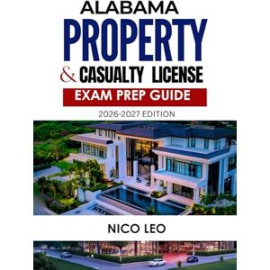LEO, NICO ALABAMA PROPERTY AND CASUALTY INSURANCE LICENSE EXAM PREP GUIDE: A Complete Property & Casualty Insurance Study Guide with Updated Content, Practice Questions, and Exam Preparation Tools LEO, NICO ALABAMA PROPERTY AND CASUALTY INSURANCE LICENSE EXAM PREP GUIDE: A Complete Property & Casualty Insurance Study Guide with Updated Content, Practice Questions, and Exam Preparation Tools