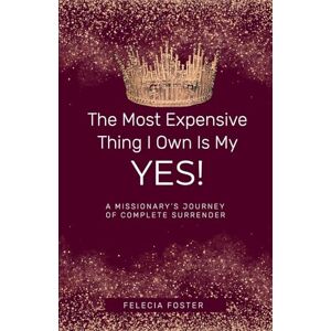 Foster, Felecia Y The Most Expensive Thing I Own Is My Yes!: A Missionary's Journey of Complete Surrender Foster, Felecia Y The Most Expensive Thing I Own Is My Yes!: A Missionary's Journey of Complete Surrender