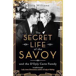 Williams, Olivia The Secret Life of the Savoy: and the D'Oyly Carte family Williams, Olivia The Secret Life of the Savoy: and the D'Oyly Carte family