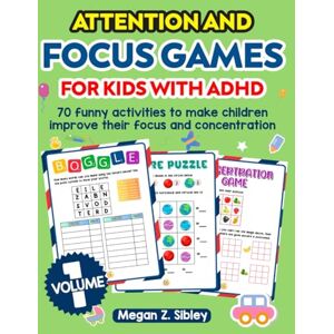 Sibley, Megan Z. Attention And Focus Games For Kids With ADHD. 70 Funny activities to help children improve their focus and concentration. Volume 1. Sibley, Megan Z. Attention And Focus Games For Kids With ADHD. 70 Funny activities to help children improve their focus and concentration. Volume 1.