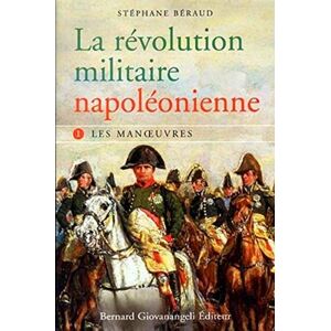 Stéphane Béraud La révolution militaire napoléonienne tome 1 : Les manœuvres: tome I Les Manoeuvres Stéphane Béraud La révolution militaire napoléonienne tome 1 : Les manœuvres: tome I Les Manoeuvres