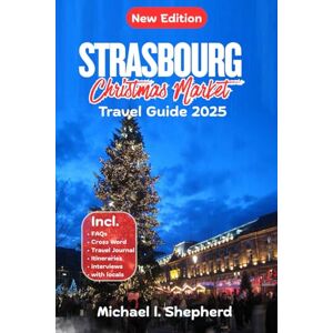 Shepherd, Michael L. Strasbourg Christmas Market Travel Guide 2025: A Journey Through Strasbourg's Festive Wonders: Markets, Trails and Hidden Gems Shepherd, Michael L. Strasbourg Christmas Market Travel Guide 2025: A Journey Through Strasbourg's Festive Wonders: Markets, Trails and Hidden Gems