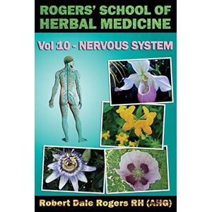 Rogers RH, Robert Dale Rogers' School of Herbal Medicine Volume Ten: Nervous System: Volume 10 Rogers RH, Robert Dale Rogers' School of Herbal Medicine Volume Ten: Nervous System: Volume 10