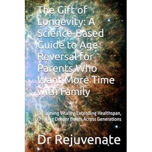 Rejuvenate, Dr The Gift of Longevity: A Science-Based Guide to Age Reversal for Parents Who Want More Time with Family: Reclaiming Vitality, Extending Healthspan, ... with Ultimate Goal of Age Reversal) Rejuvenate, Dr The Gift of Longevity: A Science-Based Guide to Age Reversal for Parents Who Want More Time with Family: Reclaiming Vitality, Extending Healthspan, ... with Ultimate Goal of Age Reversal)