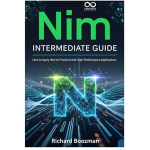 BOOZMAN, RICHARD Nim Intermediate Guide: How to Apply Nim for Practical and High-Performance Applications (Mastering Emerging Programming Languages) BOOZMAN, RICHARD Nim Intermediate Guide: How to Apply Nim for Practical and High-Performance Applications (Mastering Emerging Programming Languages)