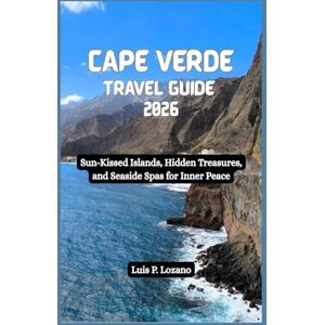 Lozano, Luis P. CAPE VERDE Travel Guide 2026: Sun-Kissed Islands, Hidden Treasures, and Seaside Spas for Inner Peace Lozano, Luis P. CAPE VERDE Travel Guide 2026: Sun-Kissed Islands, Hidden Treasures, and Seaside Spas for Inner Peace