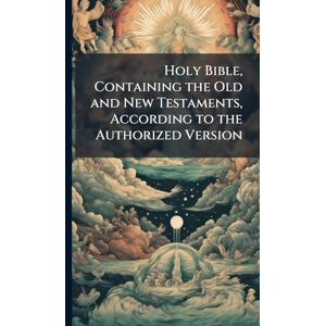 Holy Bible, Containing the Old and New Testaments, According to the Authorized Version Holy Bible, Containing the Old and New Testaments, According to the Authorized Version