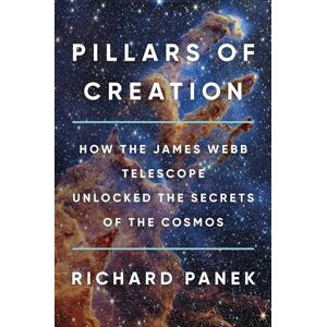 Panek, Richard Pillars of Creation: How the James Webb Telescope Unlocked the Secrets of the Cosmos Panek, Richard Pillars of Creation: How the James Webb Telescope Unlocked the Secrets of the Cosmos