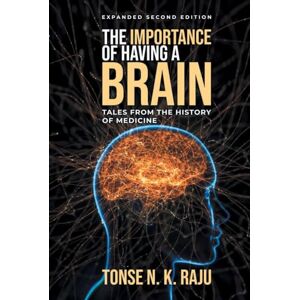 Raju, Tonse N. K. The Importance of Having A Brain: Tales From The History Of Medicine: (Expanded Second Edition) Raju, Tonse N. K. The Importance of Having A Brain: Tales From The History Of Medicine: (Expanded Second Edition)