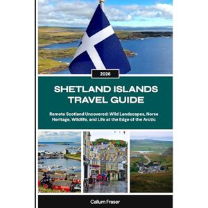 Fraser, Callum SHETLAND ISLANDS TRAVEL GUIDE 2026: Remote Scotland Uncovered: Wild Landscapes, Norse Heritage, Wildlife, and Life at the Edge of the Arctic Fraser, Callum SHETLAND ISLANDS TRAVEL GUIDE 2026: Remote Scotland Uncovered: Wild Landscapes, Norse Heritage, Wildlife, and Life at the Edge of the Arctic