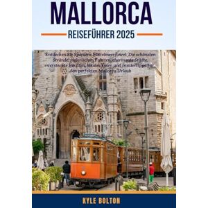 BOLTON, KYLE MALLORCA REISEFÜHRER 2025: Entdecken Sie Spaniens Mittelmeerjuwel: Die schönsten Strände, malerischen Fahrten, charmante Städte, versteckte Buchten, ... für den perfekten Mallorca-Urlaub BOLTON, KYLE MALLORCA REISEFÜHRER 2025: Entdecken Sie Spaniens Mittelmeerjuwel: Die schönsten Strände, malerischen Fahrten, charmante Städte, versteckte Buchten, ... für den perfekten Mallorca-Urlaub