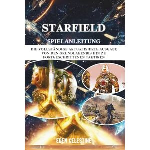 Celestine, Eden STARFIELD SPIELANLEITUNG: Die vollständige aktualisierte Ausgabe von den Grundlagen für Anfänger bis hin zu fortgeschrittenen Taktiken Celestine, Eden STARFIELD SPIELANLEITUNG: Die vollständige aktualisierte Ausgabe von den Grundlagen für Anfänger bis hin zu fortgeschrittenen Taktiken