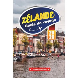 THOMPSON, ETHAN GUIDE DE VOYAGE ZÉLANDE 2026: Découvrez l'évasion côtière des Pays-Bas avec ses plages de sable, ses villes historiques, ses pistes cyclables, ses fruits de mer et ses conseils de voyage THOMPSON, ETHAN GUIDE DE VOYAGE ZÉLANDE 2026: Découvrez l'évasion côtière des Pays-Bas avec ses plages de sable, ses villes historiques, ses pistes cyclables, ses fruits de mer et ses conseils de voyage