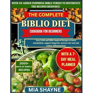 Shayne, Mia The Complete Biblio Diet Cookbook For Beginners: Easy Faith and Bible Inspired Recipes to boost metabolism, support longevity, nurture the soul and reduce inflammations Shayne, Mia The Complete Biblio Diet Cookbook For Beginners: Easy Faith and Bible Inspired Recipes to boost metabolism, support longevity, nurture the soul and reduce inflammations