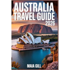 Gill, Maia Australia Travel Guide 2026: The 3-Week Ultimate Itinerary for Cost, Time, and Adventure from Sydney to the Red Centre with Map Hidden Gems & Budget Hacks Gill, Maia Australia Travel Guide 2026: The 3-Week Ultimate Itinerary for Cost, Time, and Adventure from Sydney to the Red Centre with Map Hidden Gems & Budget Hacks