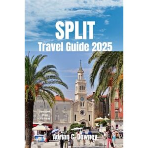 Downey, Adrian C. SPLIT TRAVEL GUIDE 2025: Explore It's Fantastic History, Gorgeous Landscape, Rich Traditions, And Dazzling Attractions. Downey, Adrian C. SPLIT TRAVEL GUIDE 2025: Explore It's Fantastic History, Gorgeous Landscape, Rich Traditions, And Dazzling Attractions.