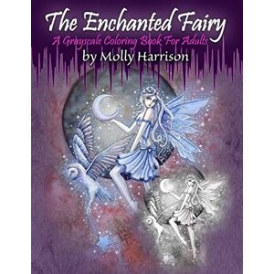 Harrison, Molly The Enchanted Fairy A Grayscale Coloring Book for Adults: 25 Single Sided Grayscale Images of Molly Harrison Fairies Harrison, Molly The Enchanted Fairy A Grayscale Coloring Book for Adults: 25 Single Sided Grayscale Images of Molly Harrison Fairies